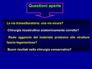 La via transotturatoria: una via sicura? Chirurgia ricostruttiva anatomicamente corretta? Reale aggancio del materiale protesico alle strutture fascio-legamentose? Buoni risultati nella chirurgia conservativa? Questioni aperte 