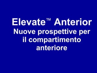 Elevate ™  Anterior Nuove prospettive per il compartimento anteriore 