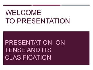 WELCOME
TO PRESENTATION
PRESENTATION ON
TENSE AND ITS
CLASIFICATION
 