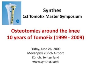 Synthes
      1st Tomofix Master Symposium


  Osteotomies around the knee
10 years of TomoFix (1999 - 2009)
         Friday, June 26, 2009
        Mövenpick Zürich Airport
          Zürich, Switzerland
          www.synthes.com
 