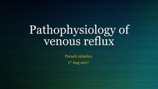 Pathophysiology of
venous reflux
Parach sirisriro
1st Aug 2017
 