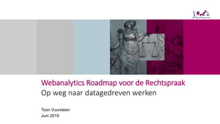 Webanalytics Roadmap voor de Rechtspraak
Op weg naar datagedreven werken
Toon Vuursteen
Juni 2019
 