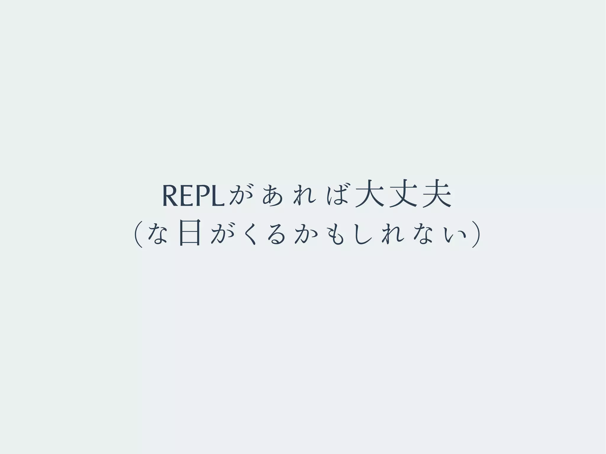 REPLがあれば大丈夫
(な日がくるかもしれない)
 