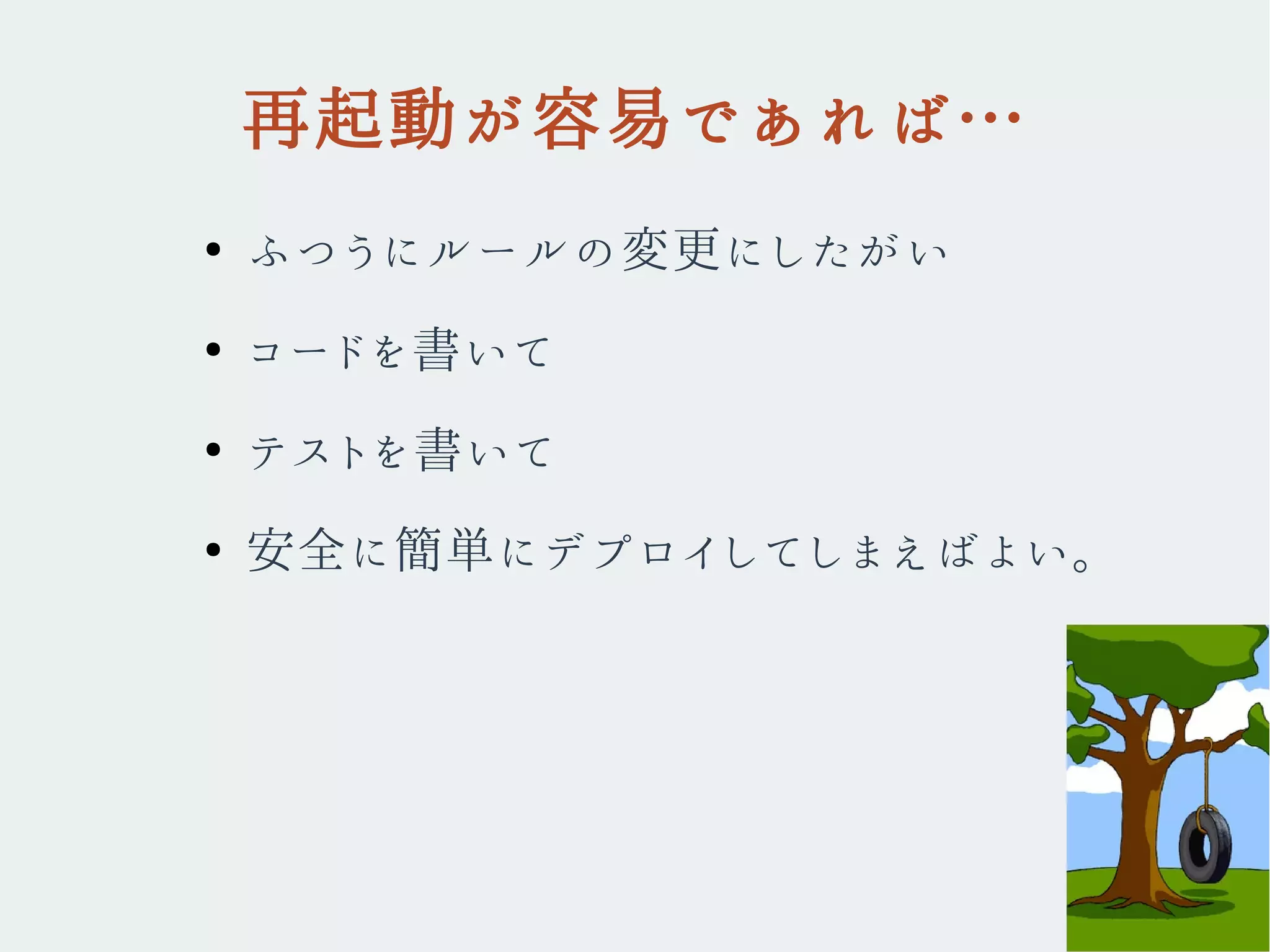 再起動が容易であれば…
●
ふつうにルールの変更にしたがい
●
コードを書いて
●
テストを書いて
●
安全に簡単にデプロイしてしまえばよい。
 