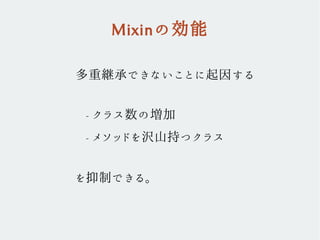 多重継承できないことに起因する
- クラス数の増加
- メソッドを沢山持つクラス
を抑制できる。
Mixinの効能
 