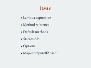 Java8
● Lambda expression
● Method reference
● Default methods
● Stream API
● Optional
● Map#computeIfAbsent
 
