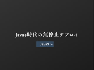 Java9時代の無停止デプロイ
Java9 〜
 
