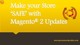 Make your Store
‘SAFE’ with
Magento® 2 Updates
www.mconnectmedia.com
 