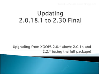 Upgrading from XOOPS 2.0.* above 2.0.14 and 2.2.* (using the full package) Bandit.S. [email_address] 