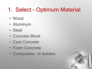 1. Select - Optimum Material
•   Wood
•   Aluminum
•   Steel
•   Concrete Block
•   Cast Concrete
•   Foam Concrete
•   Composites – in ladders
 