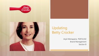 Arpit Mohapatra PGP31192
Brand Management
Section B
Updating
Betty Crocker
 