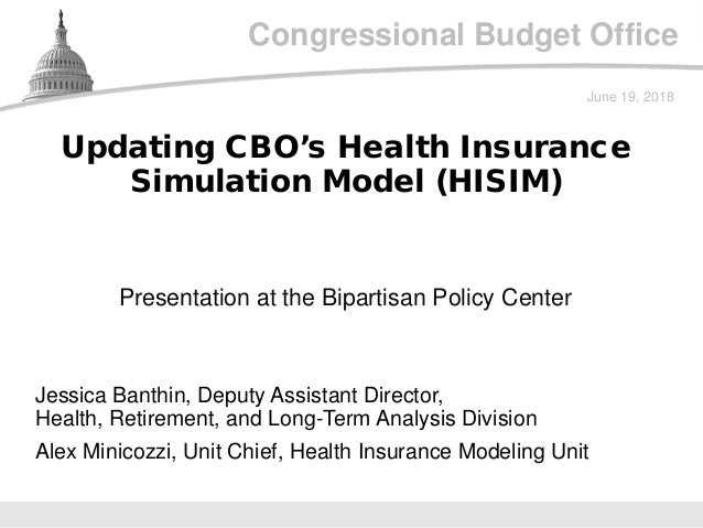 Congressional Budget Office
Presentation at the Bipartisan Policy Center
June 19, 2018
Jessica Banthin, Deputy Assistant D...