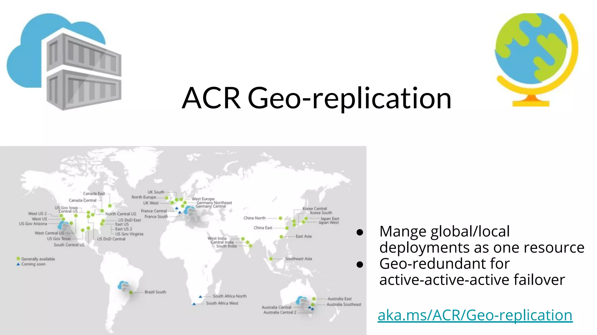 ACR Geo-replication
● Mange global/local
deployments as one resource
● Geo-redundant for
active-active-active failover
aka.ms/ACR/Geo-replication
 