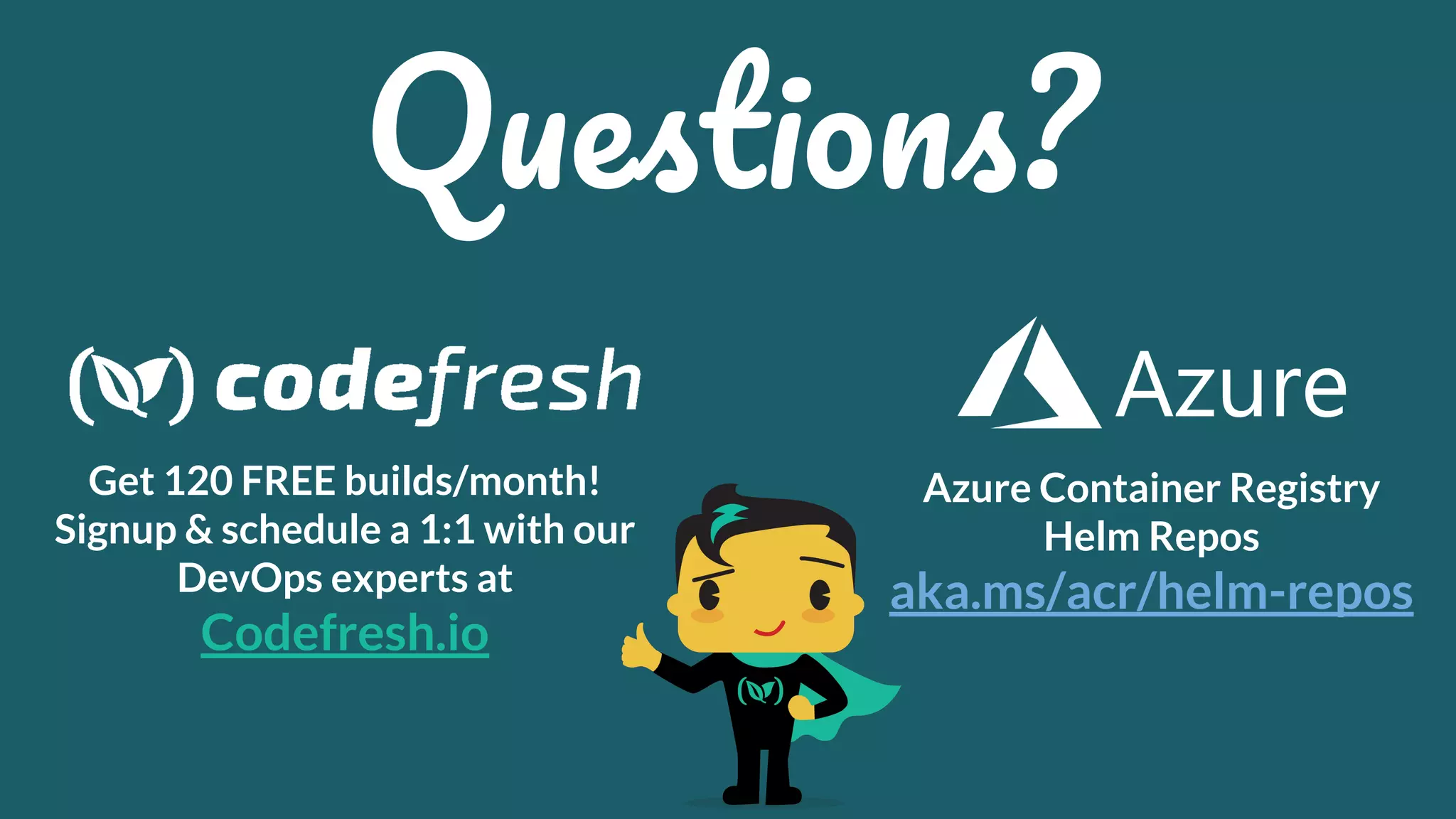 Q ?
Get 120 FREE builds/month!
Signup & schedule a 1:1 with our
DevOps experts at
Codefresh.io
Azure Container Registry
Helm Repos
aka.ms/acr/helm-repos
 