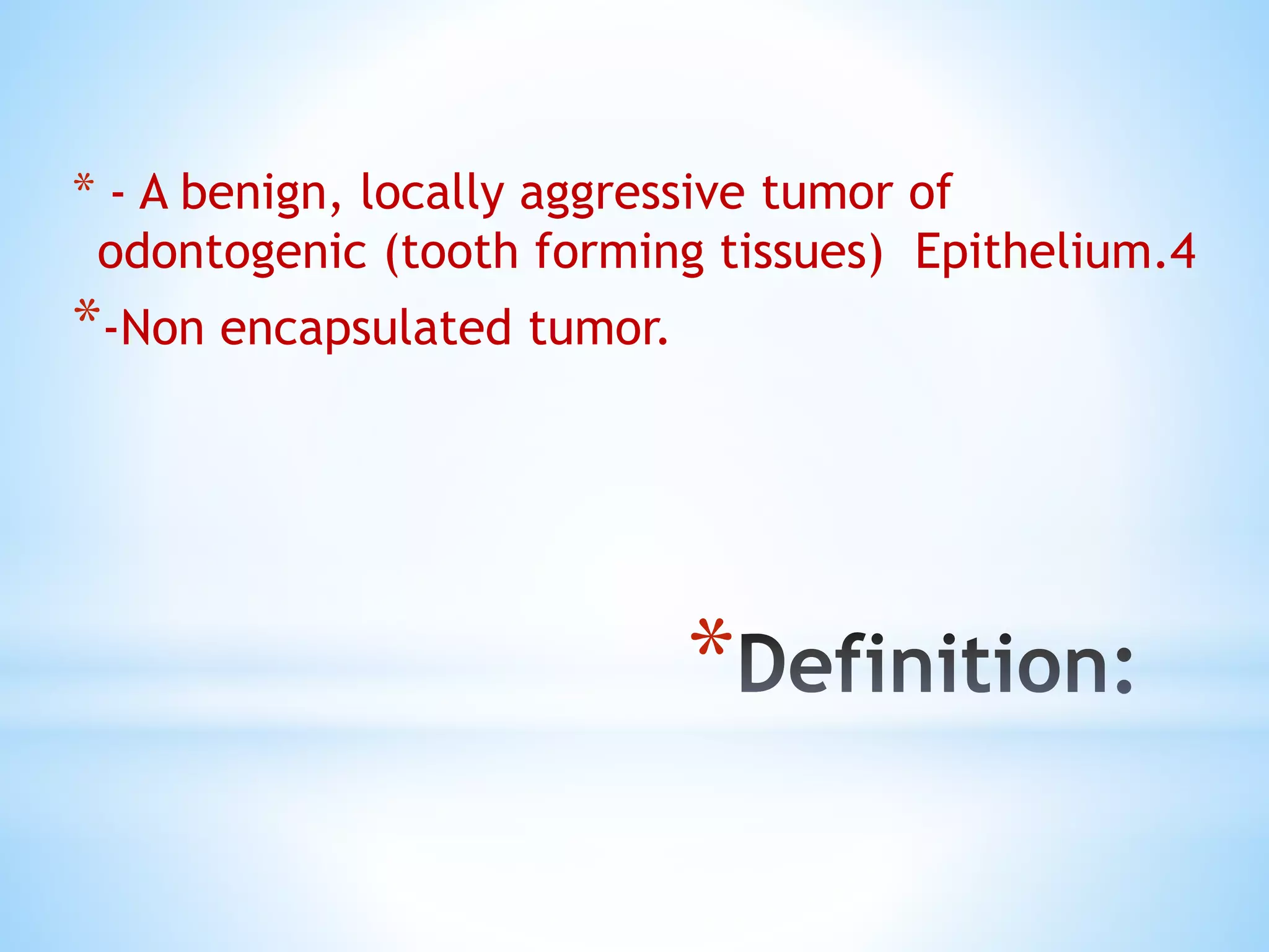 *
* - A benign, locally aggressive tumor of
odontogenic (tooth forming tissues) Epithelium.4
*-Non encapsulated tumor.
 