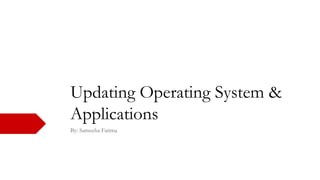Updating Operating System &
Applications
By: Sameeha Fatima
 
