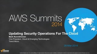 © 2014 Amazon.com, Inc. and its affiliates. All rights reserved. May not be copied, modified, or distributed in whole or in part without the express consent of Amazon.com, Inc.
Updating Security Operations For The Cloud
Mark Nunnikhoven
Vice President, Cloud & Emerging Technologies
Trend Micro
26-Mar-2014
 
