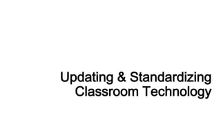 Updating & Standardizing
Classroom Technology

 