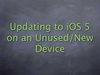Updating to iOS 5
on an Unused/New
      Device
 