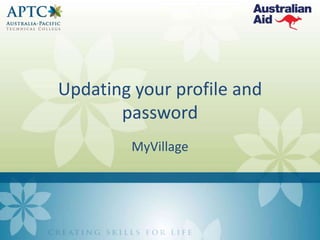 Updating your profile and
password
MyVillage

 