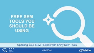 #SMXEast @Sahilio
Updating Your SEM Toolbox with Shiny New Tools
FREE SEM
TOOLS YOU
SHOULD BE
USING
 