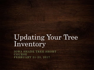 Updating Your Tree
Inventory
IOWA SHADE TREE SHORT
COURSE
FEBRUARY 21-23, 2017
 