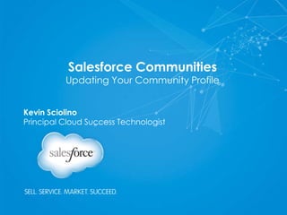 Salesforce Communities
Updating Your Community Profile
Kevin Sciolino
Principal Cloud Success Technologist
 