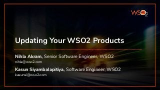 Updating Your WSO2 Products
Nihla Akram, Senior Software Engineer, WSO2
nihla@wso2.com
Kasun Siyambalapitiya, Software Engineer, WSO2
kasunsi@wso2.com
 