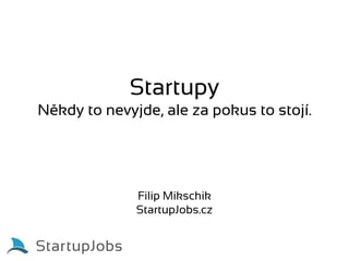 Startupy
Někdy to nevyjde, ale za pokus to stojí.




              Filip Mikschik
              StartupJobs.cz
 