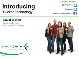 Introducing
‘Clicker Technology’
David Wilson
@davewsa
@participateSA
Managing Director
Participate Technologies
Connect with us!
facebook.com/participateSA
 