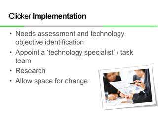 Clicker Implementation
• Needs assessment and technology
objective identification
• Appoint a ‘technology specialist’ / ta...