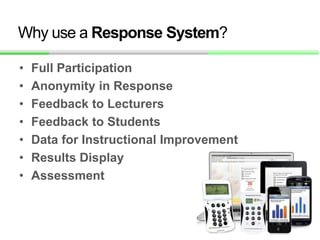 Why use a Response System?
• Full Participation
• Anonymity in Response
• Feedback to Lecturers
• Feedback to Students
• D...
