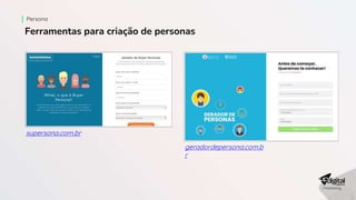 Persona
Ferramentas para criação de personas
supersona.com.br
geradordepersona.com.b
r
 
