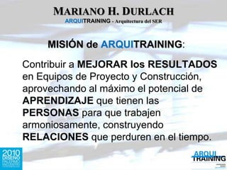 MARIANO H. DURLACHARQUITRAINING- Arquitectura del SER<br />MISIÓN de ARQUITRAINING:<br />   Contribuir a MEJORAR losRESULT...
