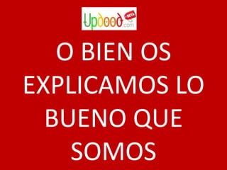 O BIEN OS EXPLICAMOS LO BUENO QUE SOMOS