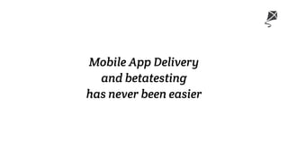 Mobile App Delivery
and betatesting
has never been easier
 