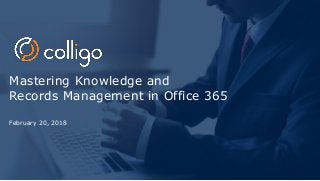 Mastering Knowledge and
Records Management in Office 365
February 20, 2018
 