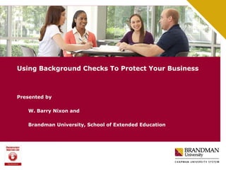 Using Background Checks To Protect Your Business

Presented by
W. Barry Nixon and
Brandman University, School of Extended Education

 
