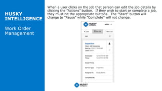 HUSKY
INTELLIGENCE
Work Order
Management
When a user clicks on the job that person can edit the job details by
clicking th...