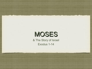 MOSES

& The Story of Israel
Exodus 1-14

 