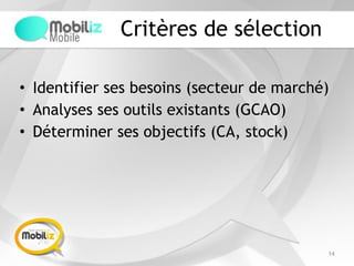 Critères de sélection
• Identifier ses besoins (secteur de marché)
• Analyses ses outils existants (GCAO)
• Déterminer ses objectifs (CA, stock)
14
 