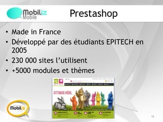 Prestashop
• Made in France
• Développé par des étudiants EPITECH en
2005
• 230 000 sites l’utilisent
• +5000 modules et thèmes
16
 