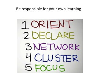Be responsible for your own learning
 