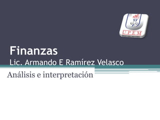 FinanzasLic. Armando E Ramírez Velasco Análisis e interpretación 
