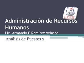 Administración de Recursos HumanosLic. Armando E Ramírez Velasco Análisis de Puestos 2 