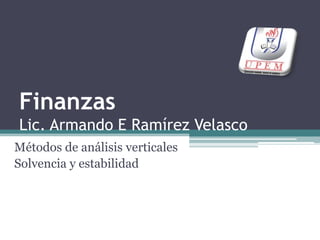 FinanzasLic. Armando E Ramírez Velasco Métodos de análisis verticales Solvencia y estabilidad 