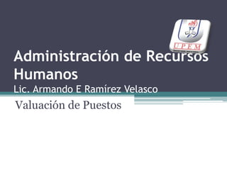 Administración de Recursos HumanosLic. Armando E Ramírez Velasco Valuación de Puestos 