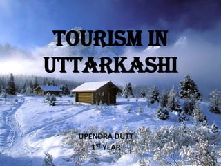 TOURISM IN
UTTARKASHI

UPENDRA DUTT
1ST YEAR

 