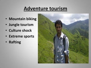 Adventure tourism
•
•
•
•
•
Mountain biking
Jungle tourism
Culture shock
Extreme sports
Rafting