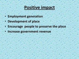 Positive impact
•
•
•
•
Employment generation
Development of place
Encourage people to preserve the place
Increase government revenue